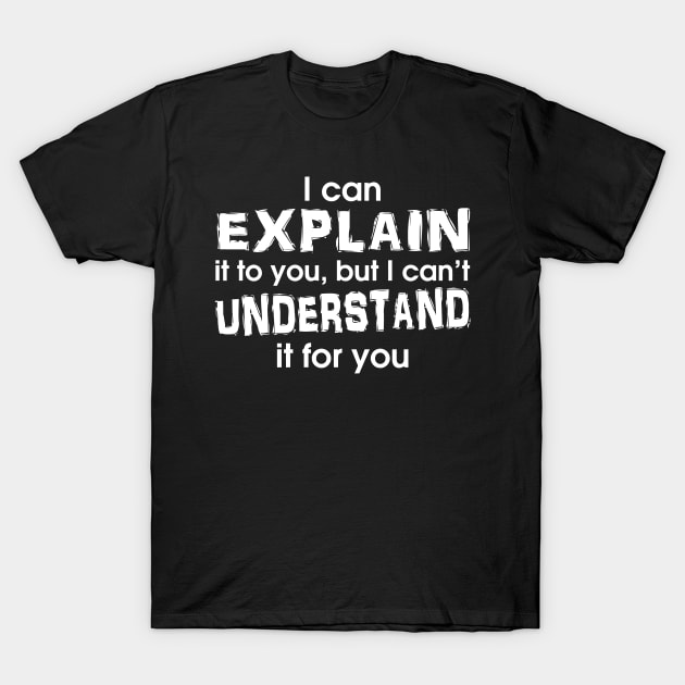 I Can Explain It To You, But I Can't Understand It For You T-Shirt by Cutepitas